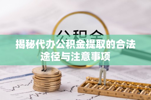 佳冬揭秘代办公积金提取的合法途径与注意事项