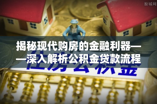 佳冬揭秘现代购房的金融利器——深入解析公积金贷款流程