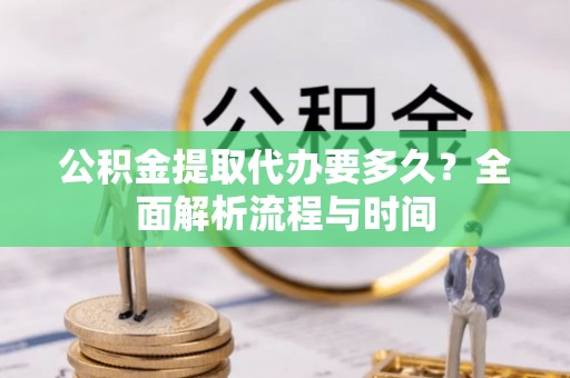 佳冬公积金提取代办要多久？全面解析流程与时间