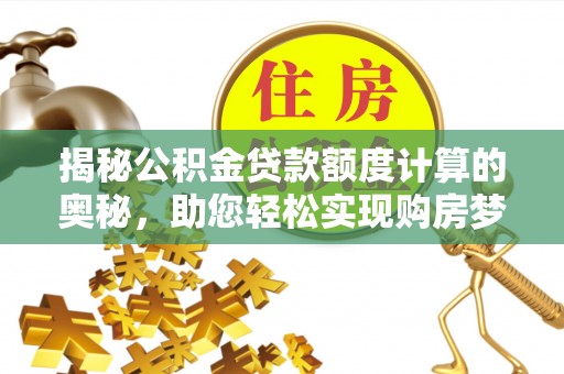 佳冬揭秘公积金贷款额度计算的奥秘，助您轻松实现购房梦想