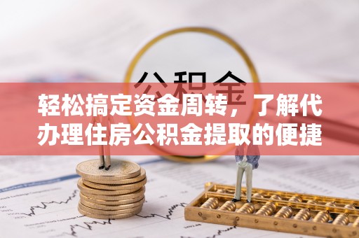 佳冬轻松搞定资金周转，了解代办理住房公积金提取的便捷之道