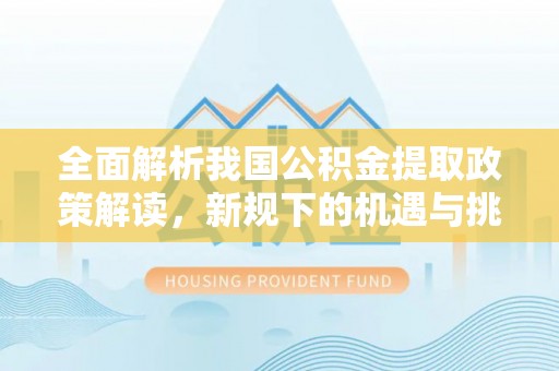 佳冬全面解析我国公积金提取政策解读，新规下的机遇与挑战