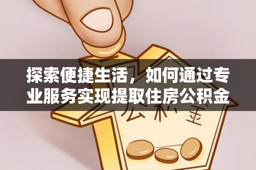 佳冬探索便捷生活，如何通过专业服务实现提取住房公积金代办