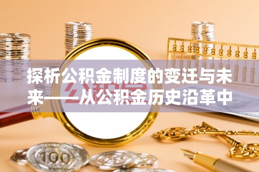 佳冬探析公积金制度的变迁与未来——从公积金历史沿革中读懂社会福利发展