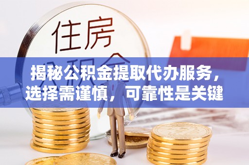 佳冬揭秘公积金提取代办服务，选择需谨慎，可靠性是关键