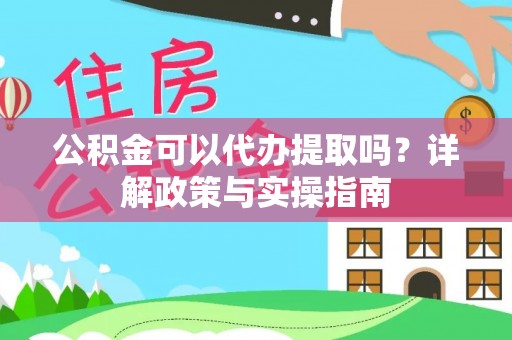 佳冬公积金可以代办提取吗？详解政策与实操指南