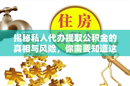 佳冬揭秘私人代办提取公积金的真相与风险，你需要知道这些！
