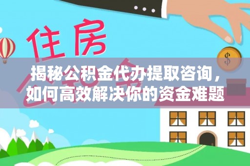 佳冬揭秘公积金代办提取咨询，如何高效解决你的资金难题