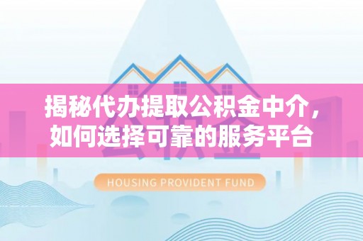 佳冬揭秘代办提取公积金中介，如何选择可靠的服务平台