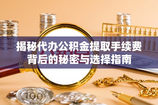 佳冬揭秘代办公积金提取手续费背后的秘密与选择指南