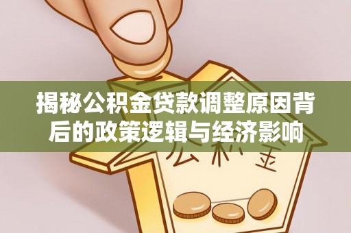 佳冬揭秘公积金贷款调整原因背后的政策逻辑与经济影响