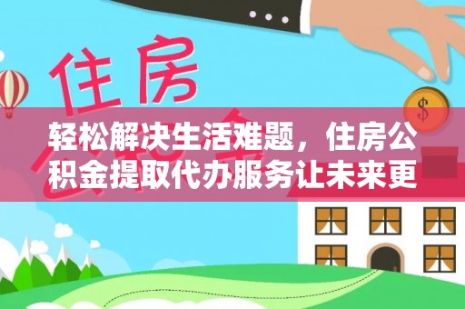 佳冬轻松解决生活难题，住房公积金提取代办服务让未来更安心