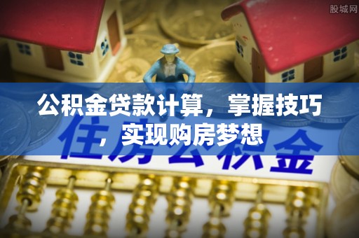 佳冬公积金贷款计算，掌握技巧，实现购房梦想