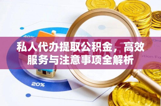 佳冬私人代办提取公积金，高效服务与注意事项全解析
