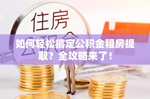 佳冬如何轻松搞定公积金租房提取？全攻略来了！