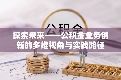 佳冬探索未来——公积金业务创新的多维视角与实践路径