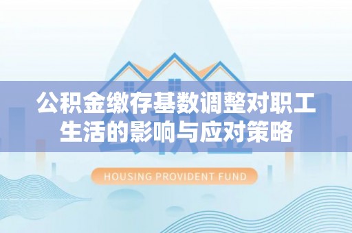 佳冬公积金缴存基数调整对职工生活的影响与应对策略