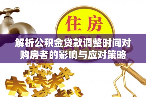 佳冬解析公积金贷款调整时间对购房者的影响与应对策略