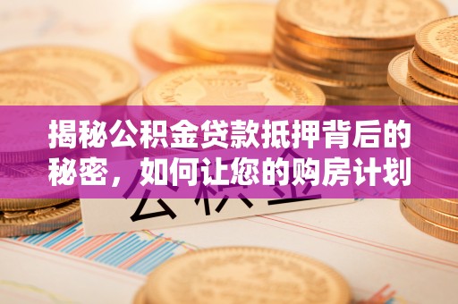 佳冬揭秘公积金贷款抵押背后的秘密，如何让您的购房计划更轻松？