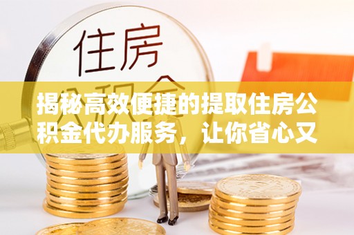 佳冬揭秘高效便捷的提取住房公积金代办服务，让你省心又省力