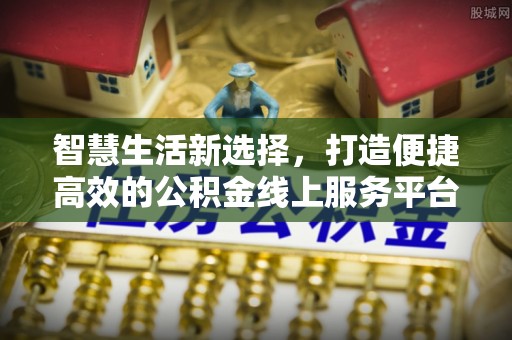 佳冬智慧生活新选择，打造便捷高效的公积金线上服务平台