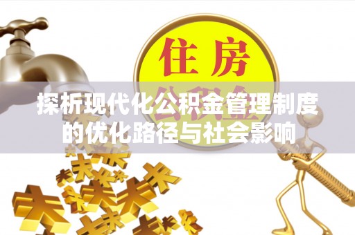 佳冬探析现代化公积金管理制度的优化路径与社会影响