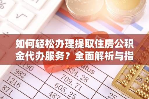 佳冬如何轻松办理提取住房公积金代办服务？全面解析与指南