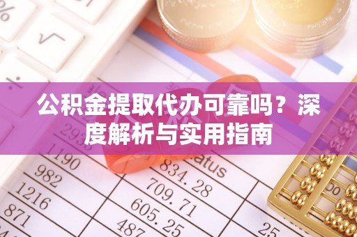 佳冬公积金提取代办可靠吗？深度解析与实用指南