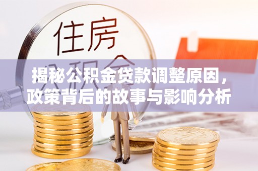 佳冬揭秘公积金贷款调整原因，政策背后的故事与影响分析