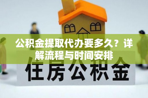 佳冬公积金提取代办要多久？详解流程与时间安排