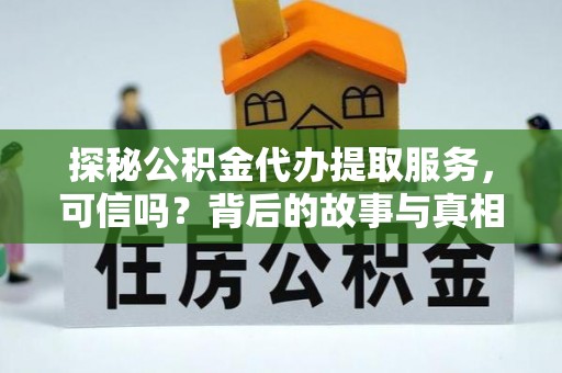 佳冬探秘公积金代办提取服务，可信吗？背后的故事与真相