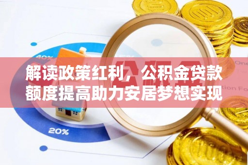 佳冬解读政策红利，公积金贷款额度提高助力安居梦想实现
