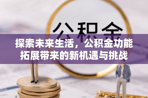 佳冬探索未来生活，公积金功能拓展带来的新机遇与挑战