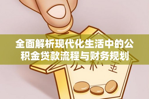 佳冬全面解析现代化生活中的公积金贷款流程与财务规划