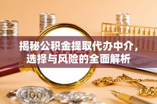 佳冬揭秘公积金提取代办中介，选择与风险的全面解析