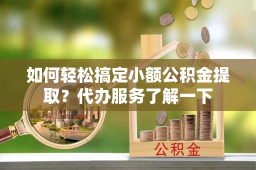 佳冬如何轻松搞定小额公积金提取？代办服务了解一下