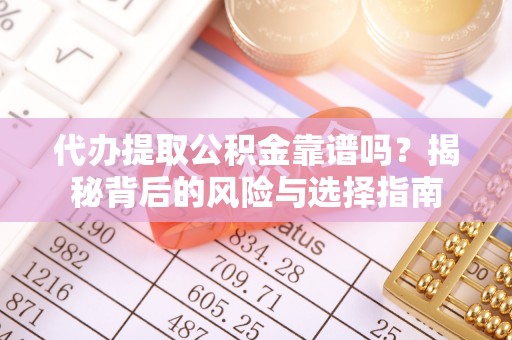 佳冬代办提取公积金靠谱吗？揭秘背后的风险与选择指南