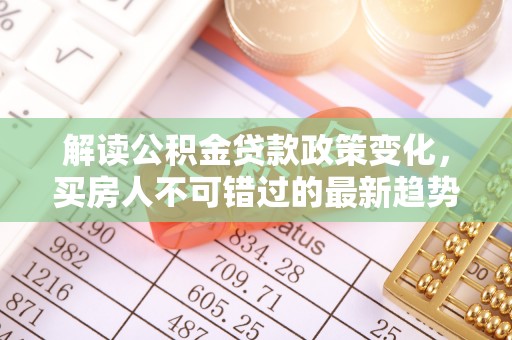 佳冬解读公积金贷款政策变化，买房人不可错过的最新趋势