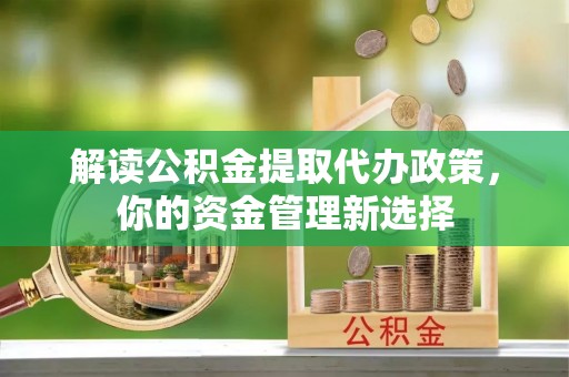 佳冬解读公积金提取代办政策，你的资金管理新选择