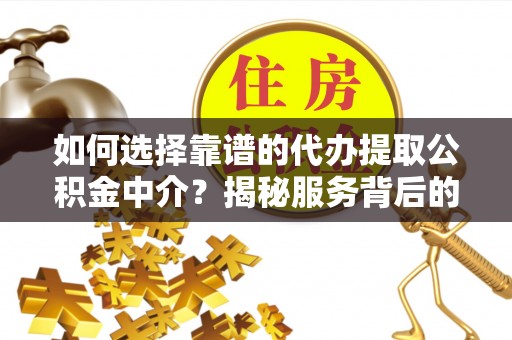 佳冬如何选择靠谱的代办提取公积金中介？揭秘服务背后的真相