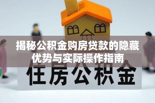 佳冬揭秘公积金购房贷款的隐藏优势与实际操作指南