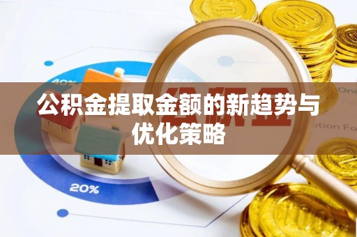 佳冬公积金提取金额的新趋势与优化策略