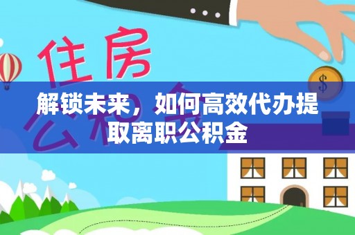 佳冬解锁未来，如何高效代办提取离职公积金