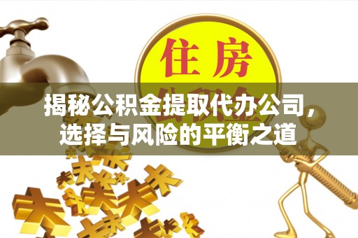佳冬揭秘公积金提取代办公司，选择与风险的平衡之道
