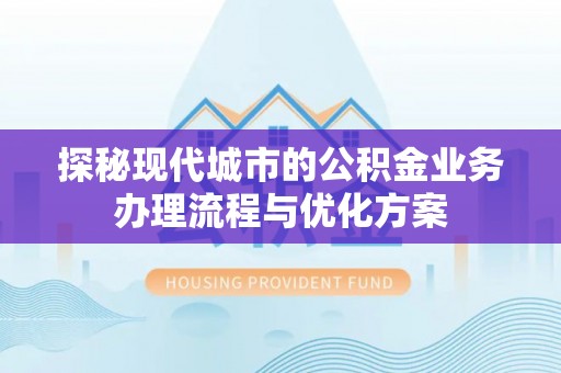 佳冬探秘现代城市的公积金业务办理流程与优化方案