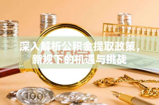 佳冬深入解析公积金提取政策，新规下的机遇与挑战