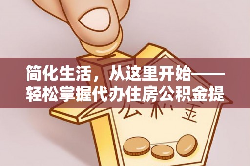 佳冬简化生活，从这里开始——轻松掌握代办住房公积金提取全流程