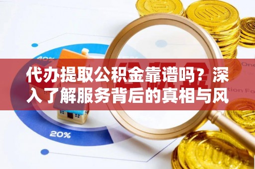 佳冬代办提取公积金靠谱吗？深入了解服务背后的真相与风险