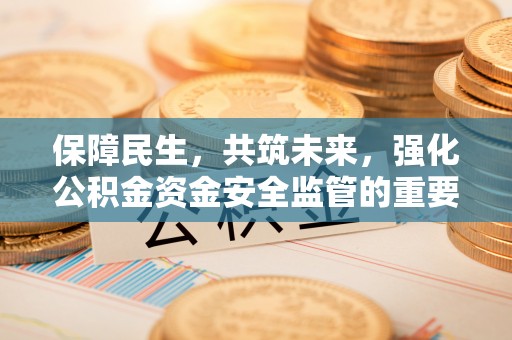 佳冬保障民生，共筑未来，强化公积金资金安全监管的重要性