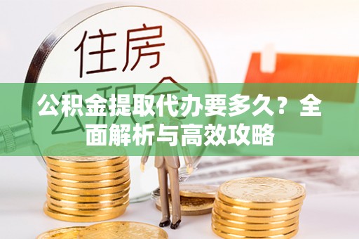佳冬公积金提取代办要多久？全面解析与高效攻略